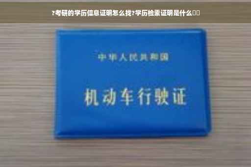 ?考研的学历信息证明怎么找?学历检索证明是什么⚡️