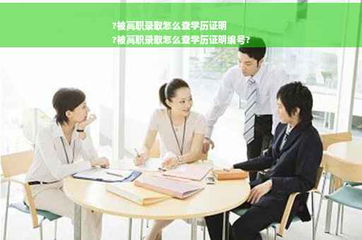 ?被高职录取怎么查学历证明
?被高职录取怎么查学历证明编号?