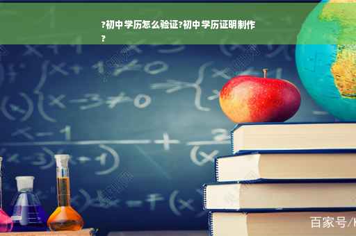 ?初中学历怎么验证?初中学历证明制作
?