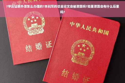 ?学历证明外泄怎么办理的?本科写的毕业论文会被泄露吗?如果泄露会有什么后果吗?