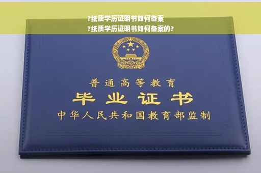 ?纸质学历证明书如何备案
?纸质学历证明书如何备案的?