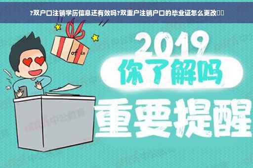 ?双户口注销学历信息还有效吗?双重户注销户口的毕业证怎么更改⚡️