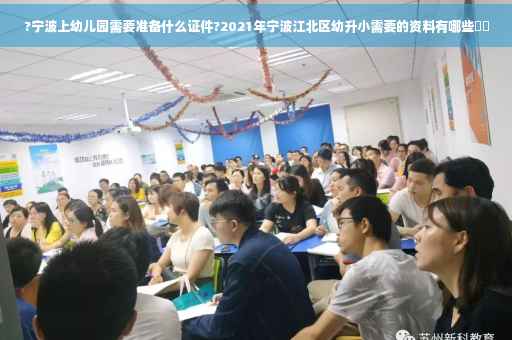 ?宁波上幼儿园需要准备什么证件?2021年宁波江北区幼升小需要的资料有哪些⚡️