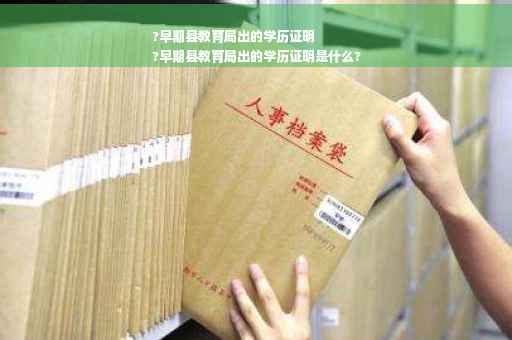 ?早期县教育局出的学历证明
?早期县教育局出的学历证明是什么?