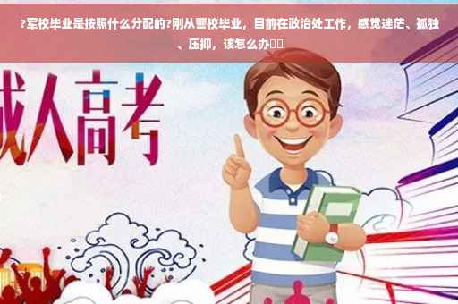 ?军校毕业是按照什么分配的?刚从警校毕业，目前在政治处工作，感觉迷茫、孤独、压抑，该怎么办⚡️