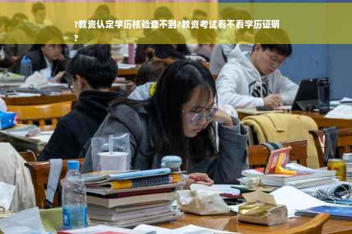 ?教资认定学历核验查不到?教资考试看不看学历证明
?