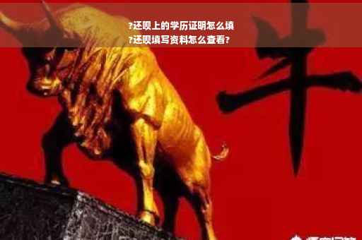 ?还呗上的学历证明怎么填
?还呗填写资料怎么查看?