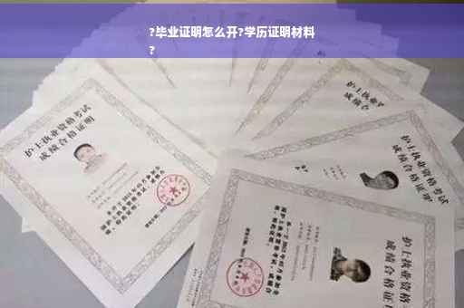 ?毕业证明怎么开?学历证明材料
?