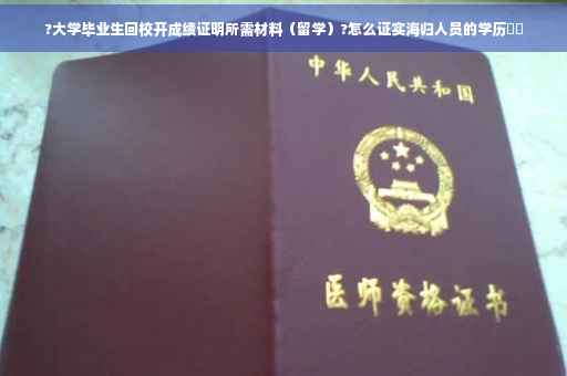 ?大学毕业生回校开成绩证明所需材料（留学）?怎么证实海归人员的学历⚡️