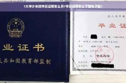 ?大学少年班学历证明怎么开?学历证明怎么下载电子版?