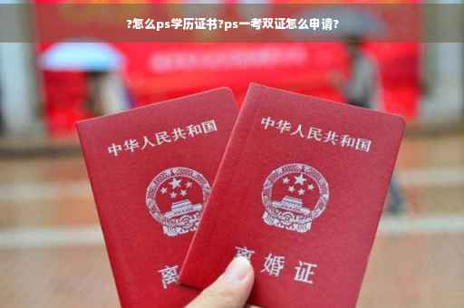 ?怎么ps学历证书?ps一考双证怎么申请?