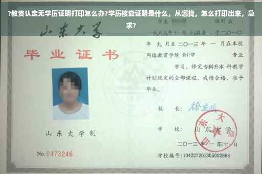 ?教资认定无学历证明打印怎么办?学历核查证明是什么，从哪找，怎么打印出来，急求?