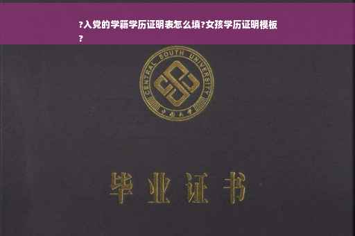 ?入党的学籍学历证明表怎么填?女孩学历证明模板
?
