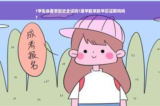 ?学生自离拿到毕业证吗?退学能拿到学历证明吗吗
?