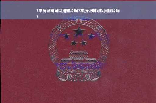 ?学历证明可以用照片吗?学历证明可以用照片吗
?