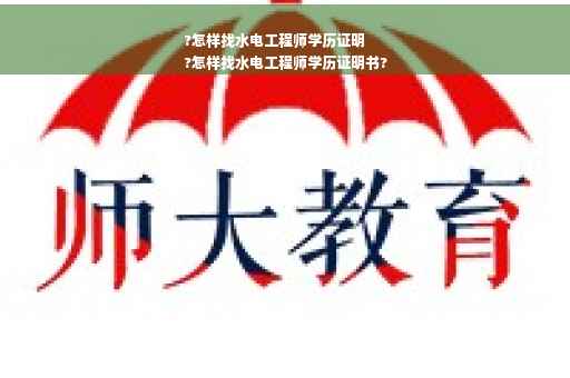 ?怎样找水电工程师学历证明
?怎样找水电工程师学历证明书?