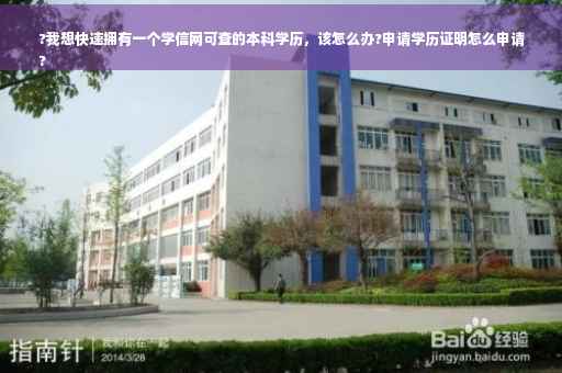 ?我想快速拥有一个学信网可查的本科学历，该怎么办?申请学历证明怎么申请
?