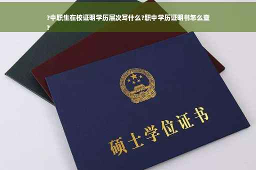 ?中职生在校证明学历层次写什么?职中学历证明书怎么查
?