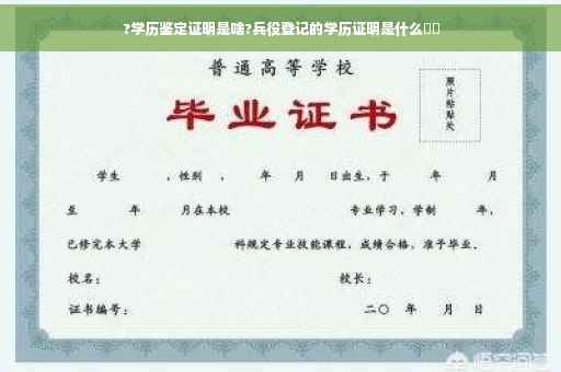 ?学历鉴定证明是啥?兵役登记的学历证明是什么⚡️