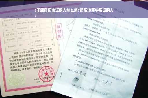 ?干部履历表证明人怎么填?简历填写学历证明人
?