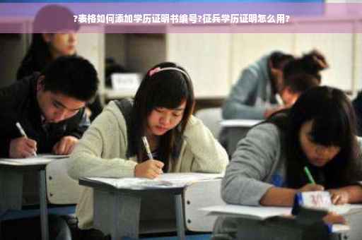 ?表格如何添加学历证明书编号?征兵学历证明怎么用?