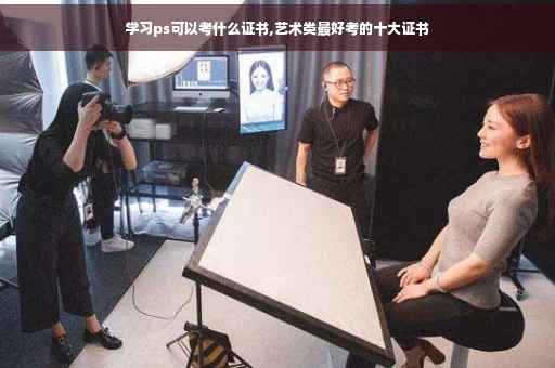 学习ps可以考什么证书,艺术类最好考的十大证书
