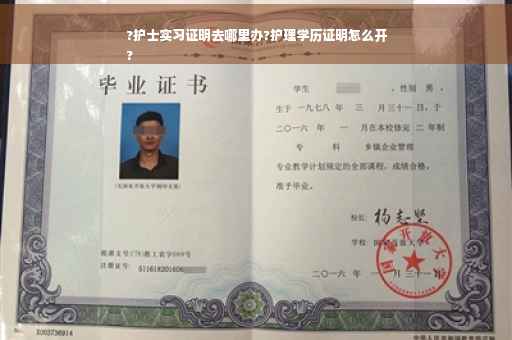 ?护士实习证明去哪里办?护理学历证明怎么开
?