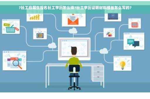 ?社工应届生报名社工学历怎么填?社工学历证明材料模板怎么写的?