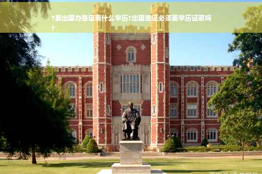 ?要出国办签证要什么学历?出国签证必须要学历证明吗
?