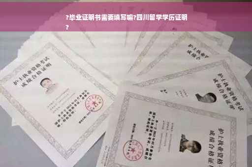 ?毕业证明书需要填写嘛?四川留学学历证明
?