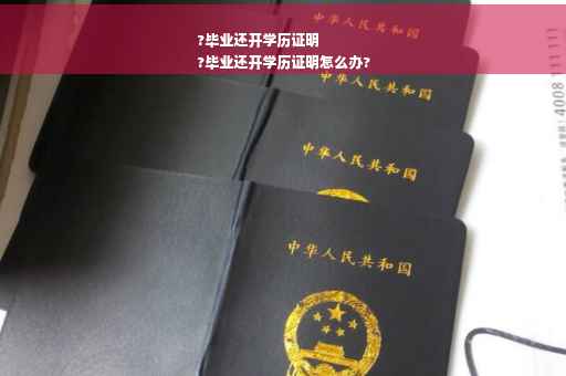 ?毕业还开学历证明
?毕业还开学历证明怎么办?