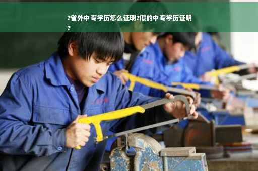?省外中专学历怎么证明?假的中专学历证明
?