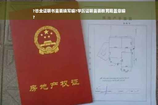 ?毕业证明书需要填写嘛?学历证明需要教育局盖章嘛
?