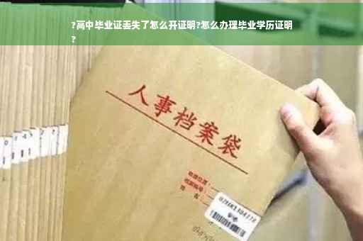 ?高中毕业证丢失了怎么开证明?怎么办理毕业学历证明
?