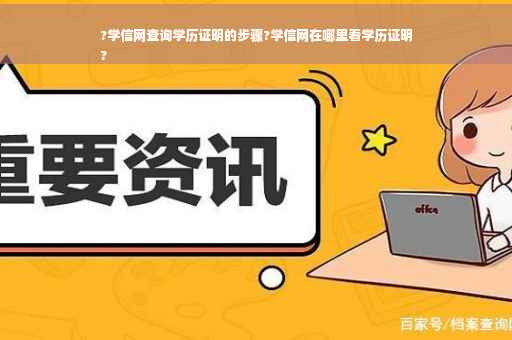 ?学信网查询学历证明的步骤?学信网在哪里看学历证明
?