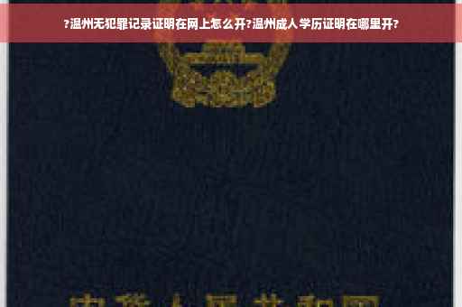 ?温州无犯罪记录证明在网上怎么开?温州成人学历证明在哪里开?