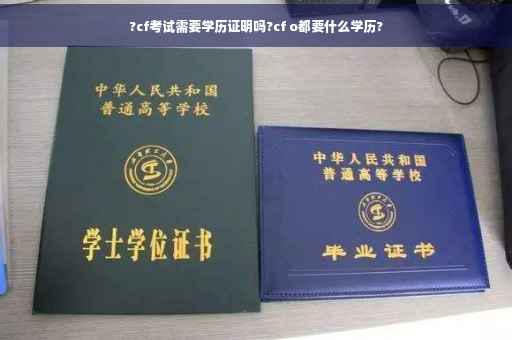 ?cf考试需要学历证明吗?cf o都要什么学历?
