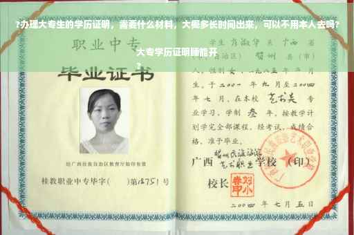 ?办理大专生的学历证明，需要什么材料，大概多长时间出来，可以不用本人去吗?大专学历证明睡能开
?