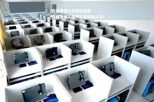 ?在校学生入伍学历证明
?在校学生入伍学历证明怎么开?