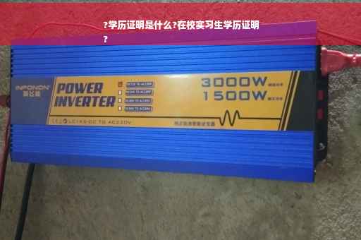 ?学历证明是什么?在校实习生学历证明
?