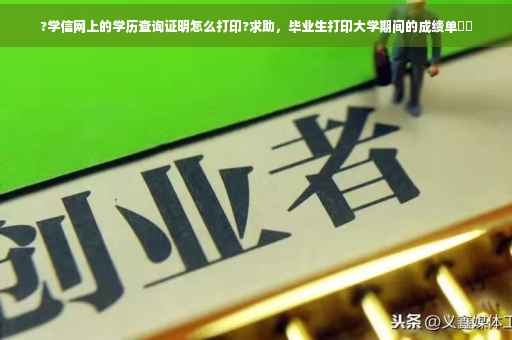 ?学信网上的学历查询证明怎么打印?求助，毕业生打印大学期间的成绩单⚡️