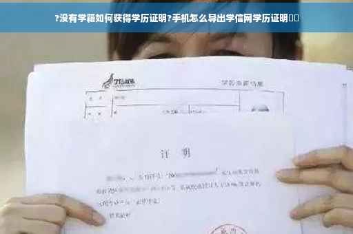 ?没有学籍如何获得学历证明?手机怎么导出学信网学历证明⚡️