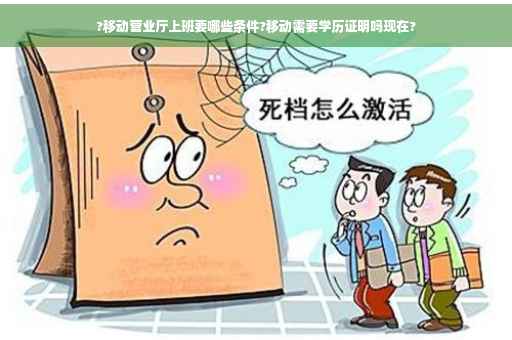 ?移动营业厅上班要哪些条件?移动需要学历证明吗现在?
