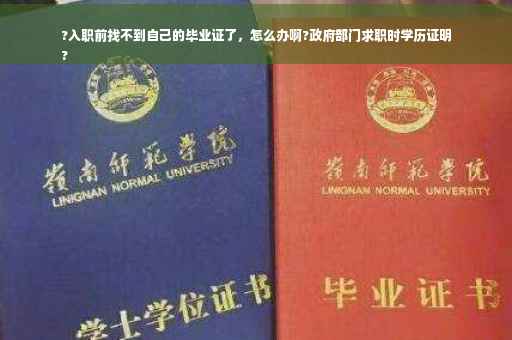 ?入职前找不到自己的毕业证了，怎么办啊?政府部门求职时学历证明
?