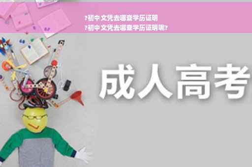 ?初中文凭去哪查学历证明
?初中文凭去哪查学历证明呢?