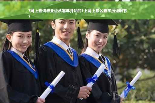 ?网上查询毕业证从哪年开始的?上网上怎么查学历证明书
?