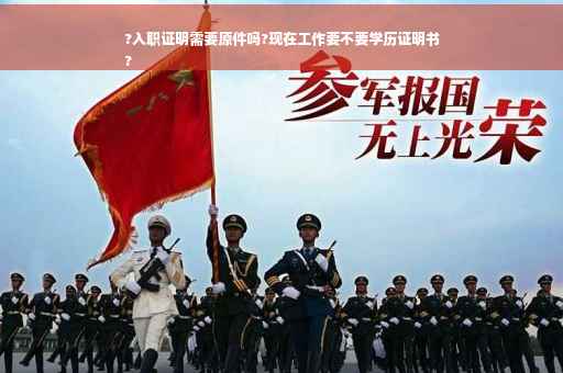 ?入职证明需要原件吗?现在工作要不要学历证明书
?