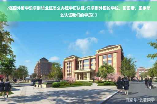 ?在国外留学没拿到毕业证怎么办理学历认证?只拿到外国的学位，回国后，国家怎么认证我们的学历⚡️