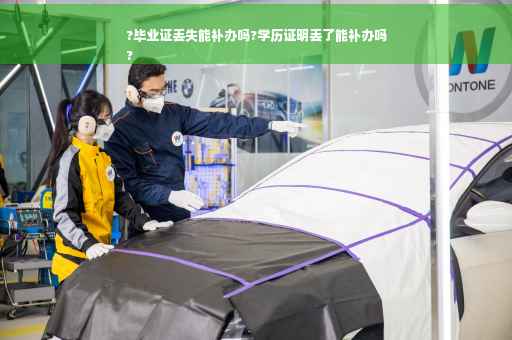 ?毕业证丢失能补办吗?学历证明丢了能补办吗
? ?毕业证丢失能补办吗?学历证明丢了能补办吗
?