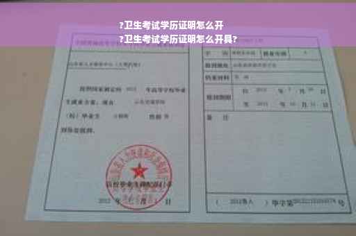 ?卫生考试学历证明怎么开
?卫生考试学历证明怎么开具?